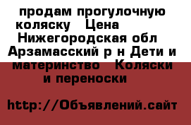 продам прогулочную коляску › Цена ­ 3 000 - Нижегородская обл., Арзамасский р-н Дети и материнство » Коляски и переноски   